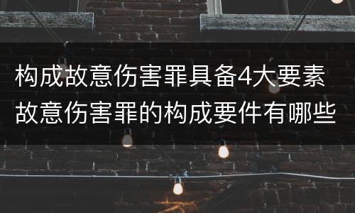 构成故意伤害罪具备4大要素 故意伤害罪的构成要件有哪些