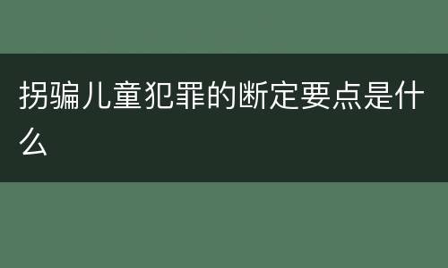 拐骗儿童犯罪的断定要点是什么