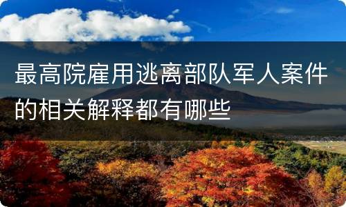 最高院雇用逃离部队军人案件的相关解释都有哪些