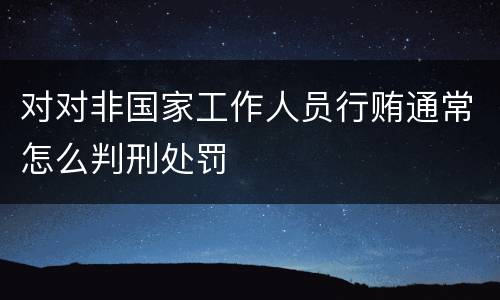 对对非国家工作人员行贿通常怎么判刑处罚