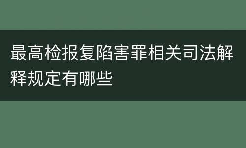最高检报复陷害罪相关司法解释规定有哪些