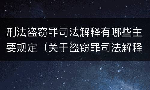 刑法盗窃罪司法解释有哪些主要规定（关于盗窃罪司法解释）