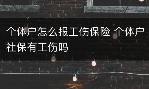 个体户怎么报工伤保险 个体户社保有工伤吗