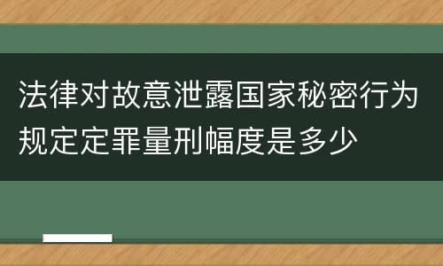 法律对故意泄露国家秘密行为规定定罪量刑幅度是多少