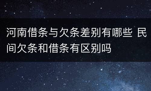 河南借条与欠条差别有哪些 民间欠条和借条有区别吗