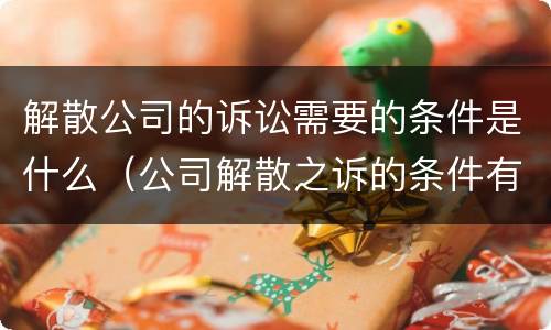 解散公司的诉讼需要的条件是什么（公司解散之诉的条件有）