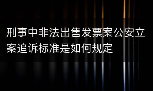 刑事中非法出售发票案公安立案追诉标准是如何规定