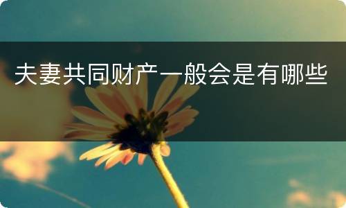 夫妻共同财产一般会是有哪些