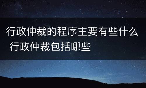 行政仲裁的程序主要有些什么 行政仲裁包括哪些