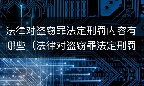 法律对盗窃罪法定刑罚内容有哪些（法律对盗窃罪法定刑罚内容有哪些规定）
