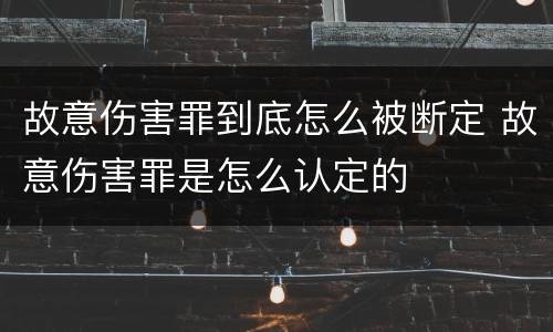 故意伤害罪到底怎么被断定 故意伤害罪是怎么认定的