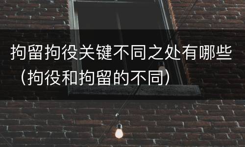 拘留拘役关键不同之处有哪些（拘役和拘留的不同）