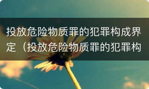 投放危险物质罪的犯罪构成界定（投放危险物质罪的犯罪构成界定标准）