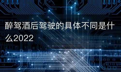 醉驾酒后驾驶的具体不同是什么2022