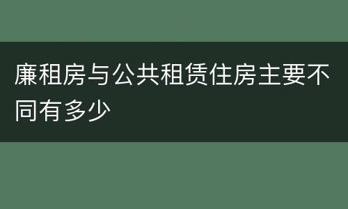 廉租房与公共租赁住房主要不同有多少