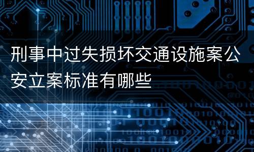 刑事中过失损坏交通设施案公安立案标准有哪些