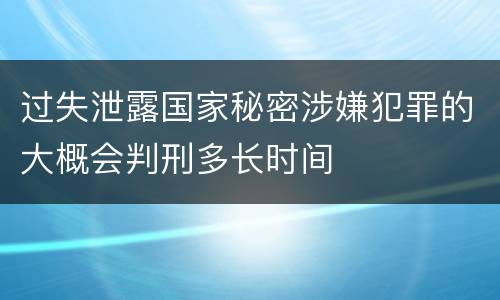 过失泄露国家秘密涉嫌犯罪的大概会判刑多长时间