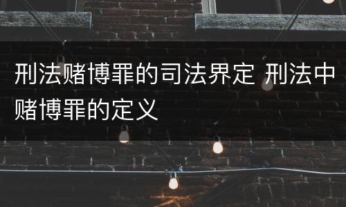 刑法赌博罪的司法界定 刑法中赌博罪的定义