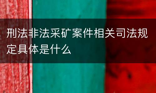 刑法非法采矿案件相关司法规定具体是什么