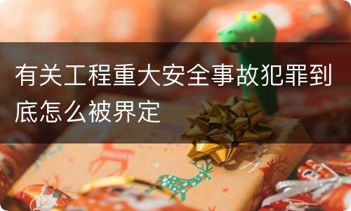 有关工程重大安全事故犯罪到底怎么被界定