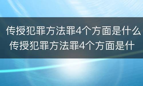 传授犯罪方法罪4个方面是什么 传授犯罪方法罪4个方面是什么内容