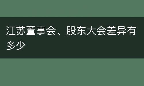 江苏董事会、股东大会差异有多少