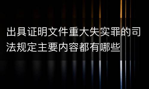 出具证明文件重大失实罪的司法规定主要内容都有哪些