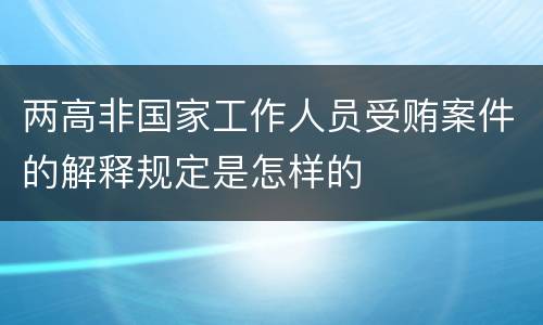两高非国家工作人员受贿案件的解释规定是怎样的