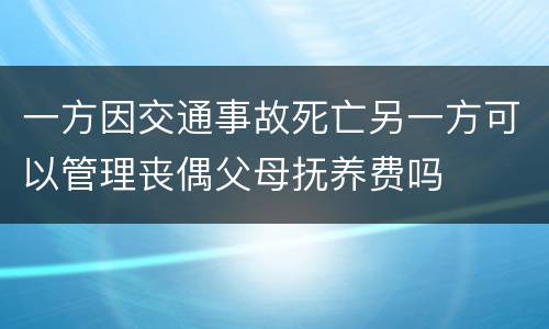 一方因交通事故死亡另一方可以管理丧偶父母抚养费吗