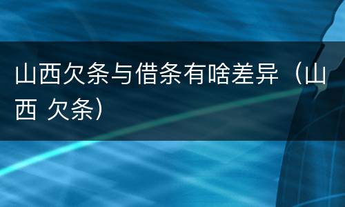 山西欠条与借条有啥差异（山西 欠条）