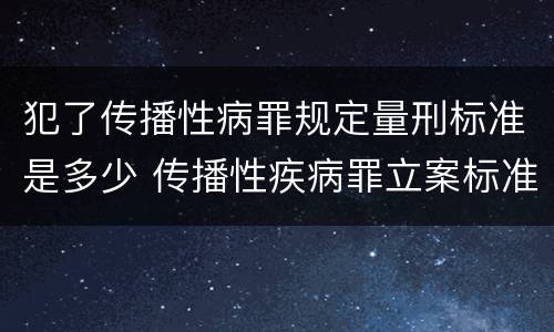 犯了传播性病罪规定量刑标准是多少 传播性疾病罪立案标准