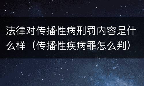 法律对传播性病刑罚内容是什么样（传播性疾病罪怎么判）