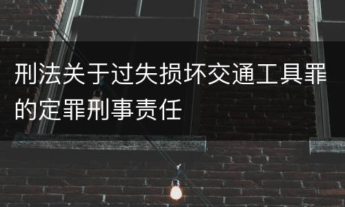 刑法关于过失损坏交通工具罪的定罪刑事责任