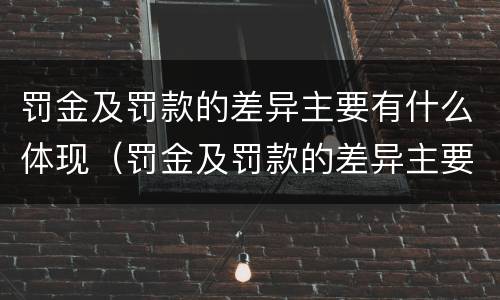 罚金及罚款的差异主要有什么体现（罚金及罚款的差异主要有什么体现和影响）