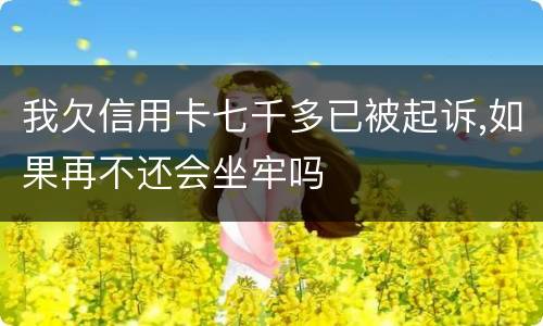我欠信用卡七千多已被起诉,如果再不还会坐牢吗