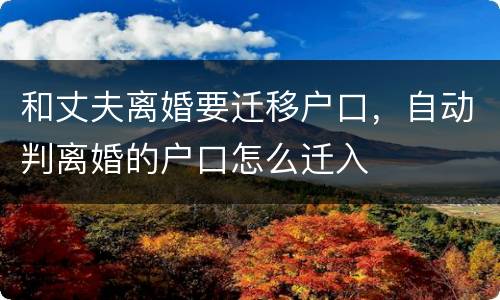 和丈夫离婚要迁移户口，自动判离婚的户口怎么迁入