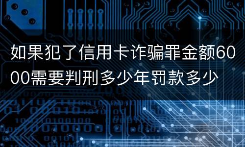 如果犯了信用卡诈骗罪金额6000需要判刑多少年罚款多少