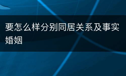 要怎么样分别同居关系及事实婚姻