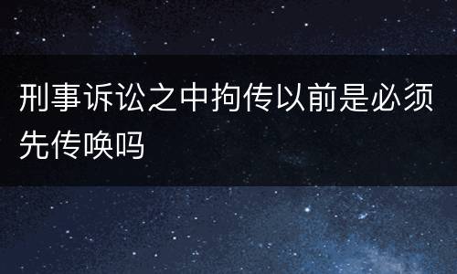 刑事诉讼之中拘传以前是必须先传唤吗