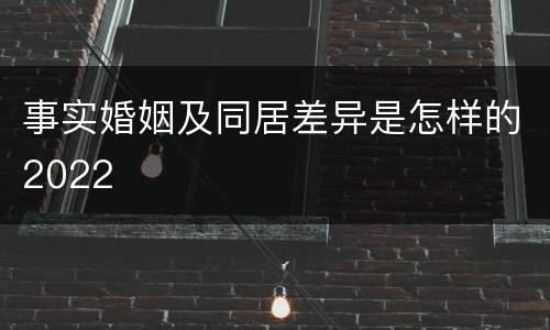 事实婚姻及同居差异是怎样的2022