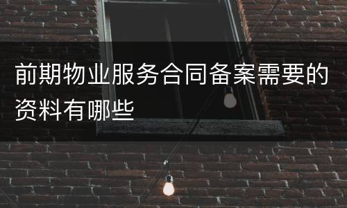 前期物业服务合同备案需要的资料有哪些