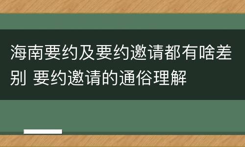 海南要约及要约邀请都有啥差别 要约邀请的通俗理解