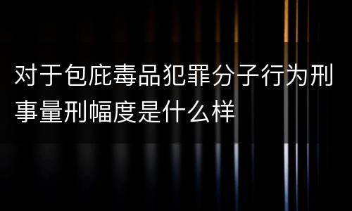 对于包庇毒品犯罪分子行为刑事量刑幅度是什么样