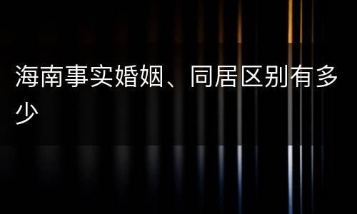 海南事实婚姻、同居区别有多少