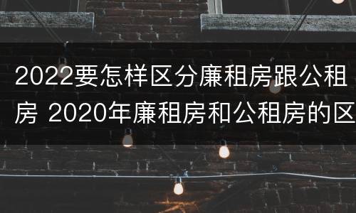 2022要怎样区分廉租房跟公租房 2020年廉租房和公租房的区别