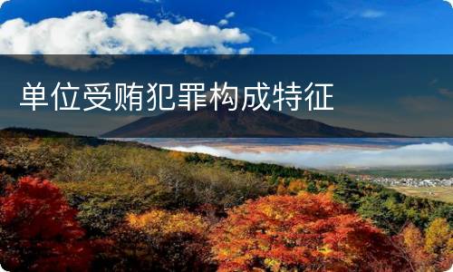 单位受贿犯罪构成特征