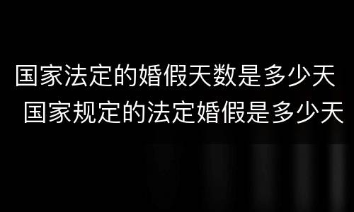 国家法定的婚假天数是多少天 国家规定的法定婚假是多少天