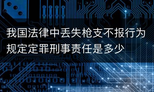 我国法律中丢失枪支不报行为规定定罪刑事责任是多少