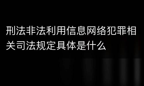 刑法非法利用信息网络犯罪相关司法规定具体是什么