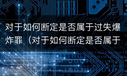对于如何断定是否属于过失爆炸罪（对于如何断定是否属于过失爆炸罪的认定）
